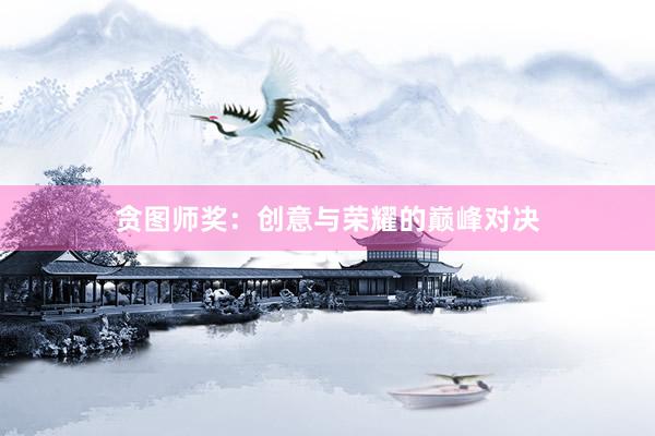 贪图师奖：创意与荣耀的巅峰对决