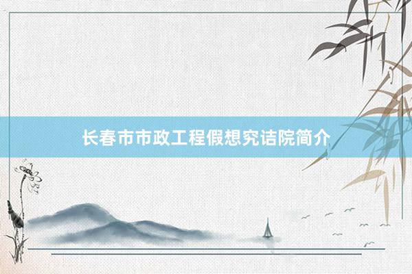 长春市市政工程假想究诘院简介